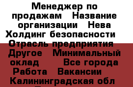 Менеджер по продажам › Название организации ­ Нева Холдинг безопасности › Отрасль предприятия ­ Другое › Минимальный оклад ­ 1 - Все города Работа » Вакансии   . Калининградская обл.,Приморск г.